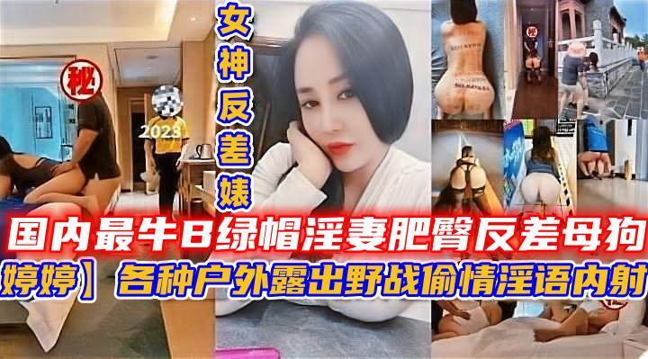 国内最牛B绿帽淫妻肥臀反差母狗【婷婷】各种户外露出 野战偷情淫语内射。