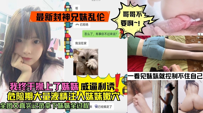 最新封神兄妹乱伦-大神和亲妹妹的乱伦记录我终于操上了妹妹的嫩逼