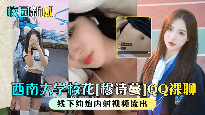 西南大学校花[穆诗蔓]QQ裸聊出中线下约炮内射视频流出