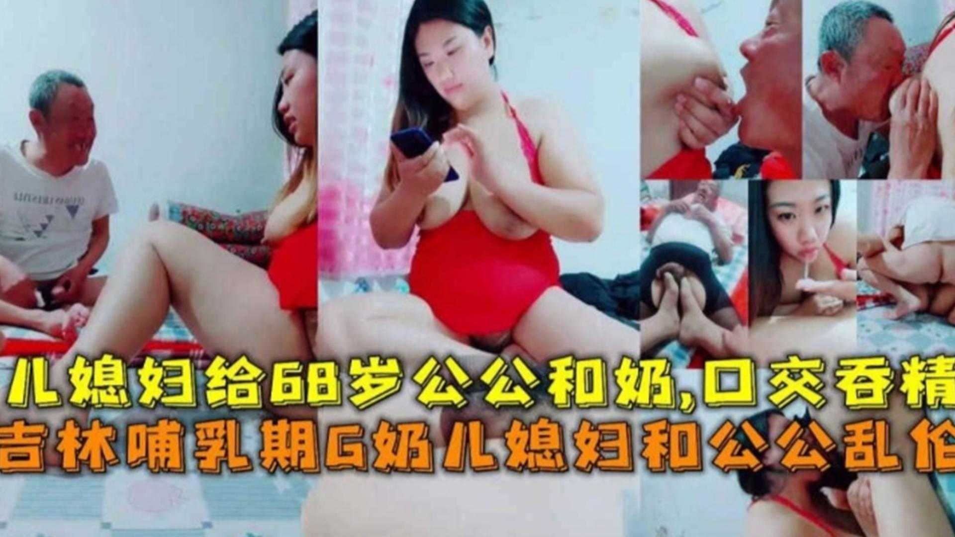 吉林哺乳期G奶儿媳和68岁公公乱伦、喝奶、口爆吞精！