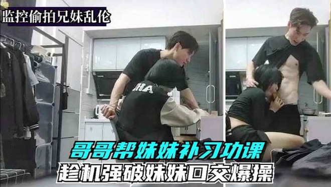 真实监控偷拍兄妹乱伦强迫妹妹口交爆操