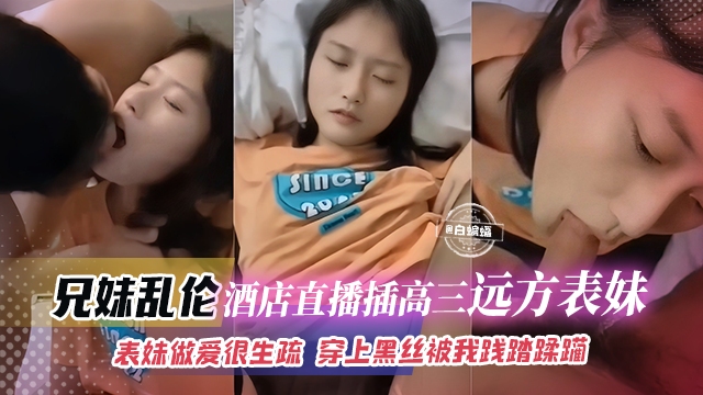 【禁忌兄妹-高中生】远方表妹做爱很生疏，为了钱和我主播乱伦，17岁的年纪穿上黑丝被我践踏蹂躏