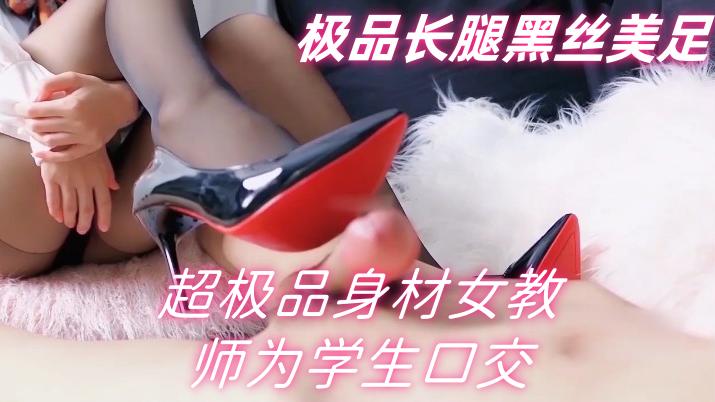 华语国产~超极品身材女教师为学生口交足交撸射，极品长腿黑丝美足