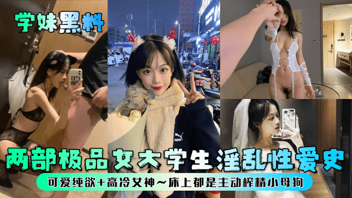 【学妹黑料】两部极品女大学生淫乱性爱史可爱纯欲高冷女神床上都是主动榨精小母狗_