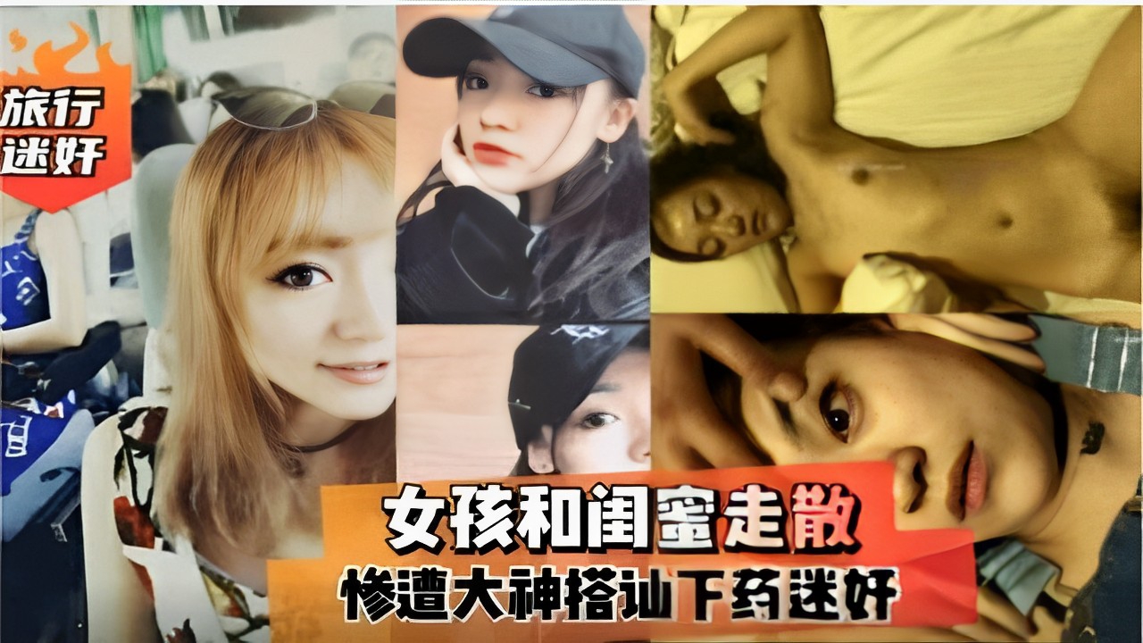 旅行迷奸女孩和闺蜜走散惨遭大神搭讪下药迷奸！！
