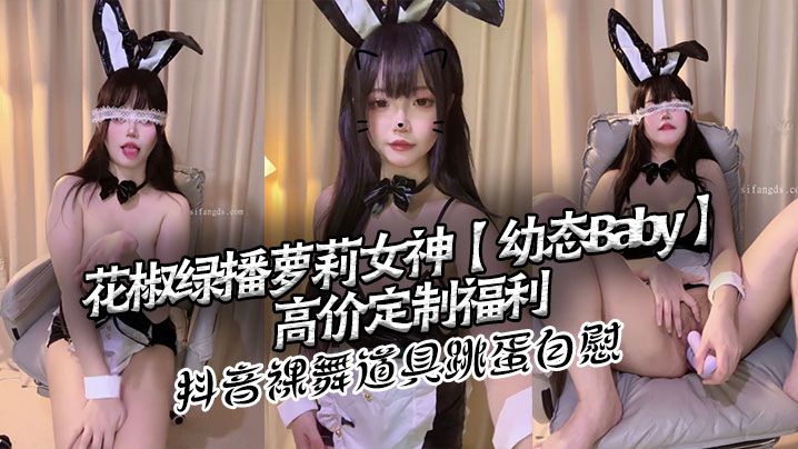 花椒绿播萝莉女神【x态Baby】高价定制福利 抖音裸舞 道具跳蛋自慰