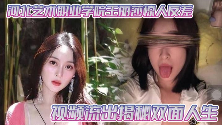 河北艺术职业学院王丽莎惊人反差 视频流出揭秘双面人生剧情:河北艺术职业学院王丽莎惊人反差 视频流出揭秘双面人生