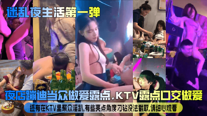 【迷乱夜生活第一弹】夜店蹦迪当众做爱露点，KTV露点口交做爱，还有在KTV里聚众淫趴，有些亮点角度刁钻没法截取，请细心观看！