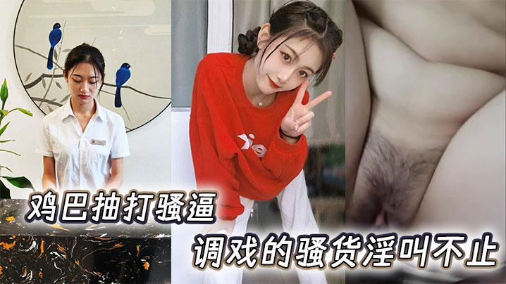 鸡巴抽打骚逼，调戏的骚货淫叫不止