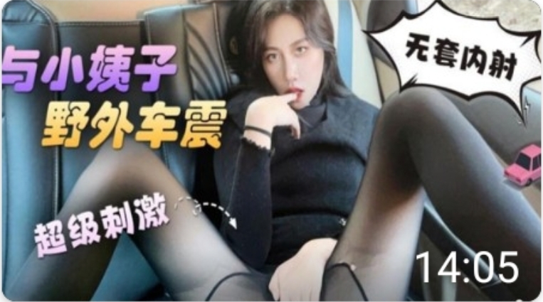 与小姨子野外车震无套内射超级刺激剧情:与小姨子野外车震无套内射超级刺激