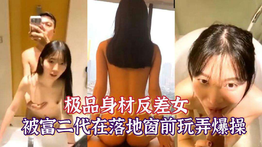 最新性爱泄密极品身材反差女神被富二代在落地窗前玩弄爆操若非群玉山头见会向瑶台月下逢