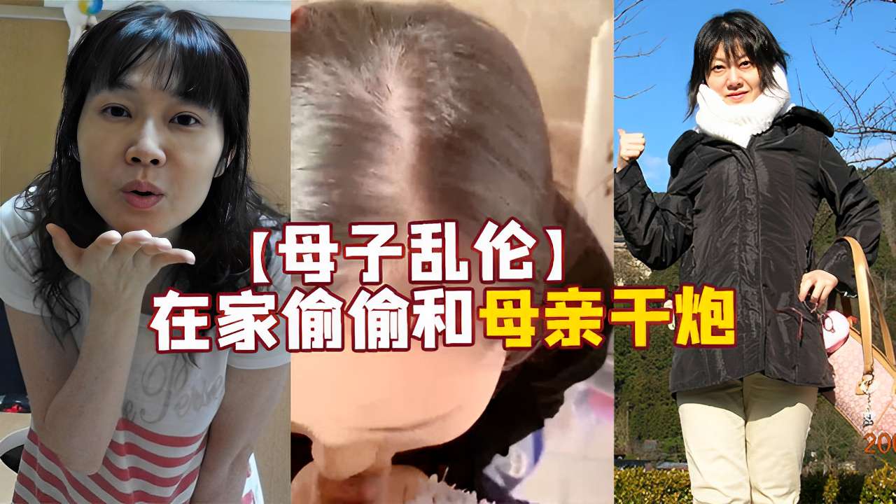 【母子乱伦】在家偷偷和母亲干炮剧情:【母子乱伦】在家偷偷和母亲干炮