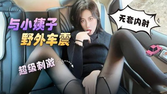 与小姨子野外车震超级刺激无套内射剧情:与小姨子野外车震超级刺激无套内射