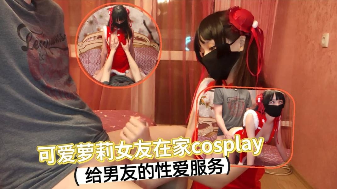 可爱萝莉女友在家cosplay给男友不一样的性爱服务