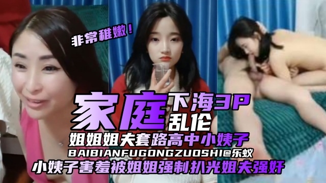 【家庭乱伦-下海3P】姐姐姐夫套路清纯高中小姨子出来赚钱，小姨子非常羞涩被姐姐强制扒光姐夫直播强奸！剧情:【家庭乱伦-下海3P】姐姐姐夫套路清纯高中小姨子出来赚钱，小姨子非常羞涩被姐姐强制扒光姐夫直播强奸！