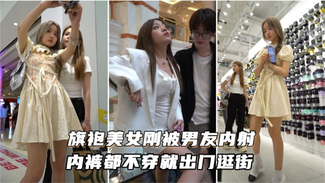 旗袍美女刚被男友内射，内裤都不穿就出门逛街