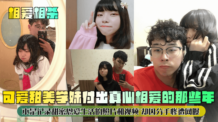 相爱相杀可爱甜美学妹为出真心相爱的那些年本是记录甜蜜恩爱生活的照片和视频却因分手惨遭网曝