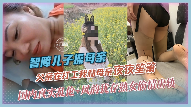 真实母子乱伦-夫外出打工不在家，我和母亲夜夜笙箫-剧情:真实母子乱伦-夫外出打工不在家，我和母亲夜夜笙箫-