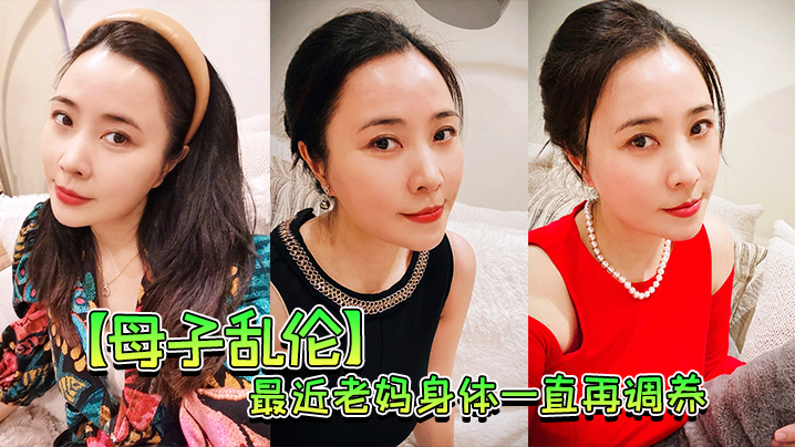 【母子乱伦】最近老妈身体一直再调养，我也尽量压抑着自己的欲望，但食髓知味，真的真的很难控制剧情:【母子乱伦】最近老妈身体一直再调养，我也尽量压抑着自己的欲望，但食髓知味，真的真的很难控制