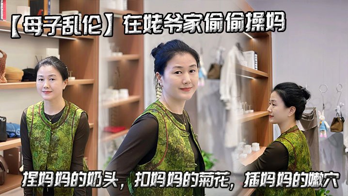 【母子乱伦】在姥爷家偷偷操妈，捏妈妈的奶头，扣妈妈的菊花，插妈妈的嫩穴剧情:【母子乱伦】在姥爷家偷偷操妈，捏妈妈的奶头，扣妈妈的菊花，插妈妈的嫩穴