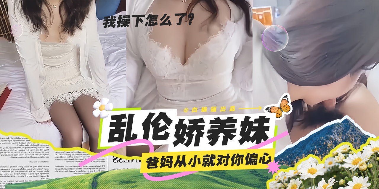 乱伦娇养妹--爸妈从小就对你那么偏心！看我今天干不死你！-剧情:乱伦娇养妹--爸妈从小就对你那么偏心！看我今天干不死你！-