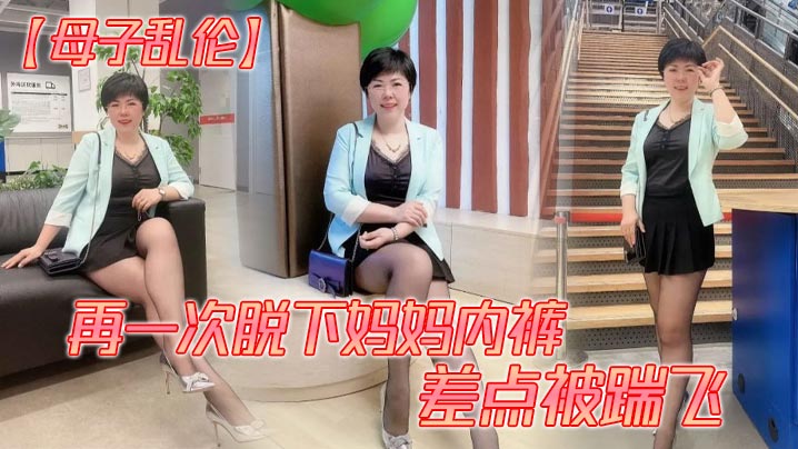 【母子乱伦】再一次脱下妈妈内裤 差点被踹飞剧情:【母子乱伦】再一次脱下妈妈内裤 差点被踹飞