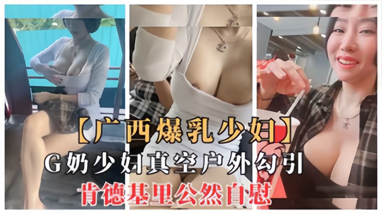 广西爆乳少妇G奶少妇真空户外勾引，肯德基里公然自慰