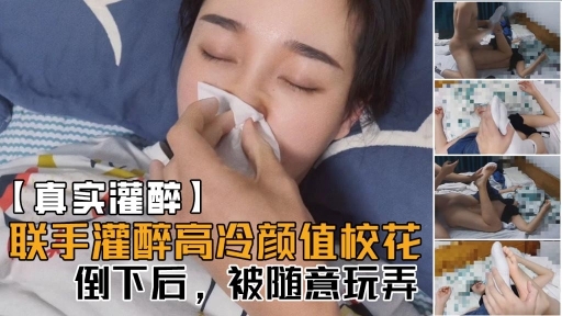 【真实灌醉】联手朋友几人灌醉平时高冷无比的颜值校花醒着的时候多牛逼现在倒下了被随意玩