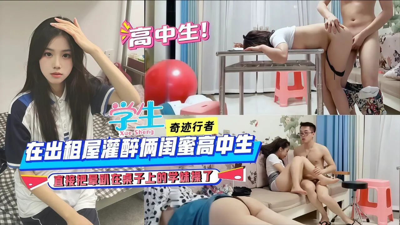 高中生的青春,校服的青春,大学生的浪荡,在出租屋灌醉俩闺蜜高中生,直接把晕趴在桌子上的学妹操了