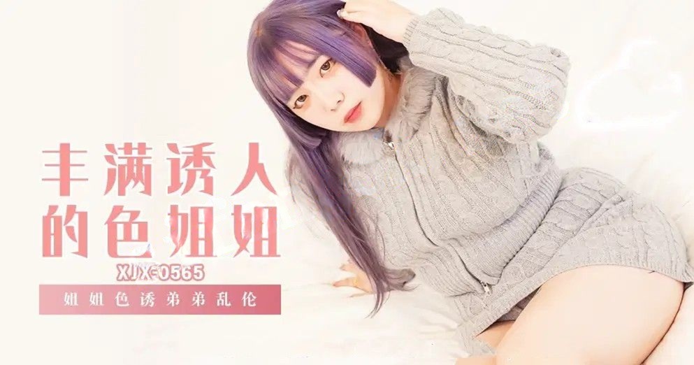 xjx565丰满诱人的色姐姐 姐姐色诱弟弟乱伦