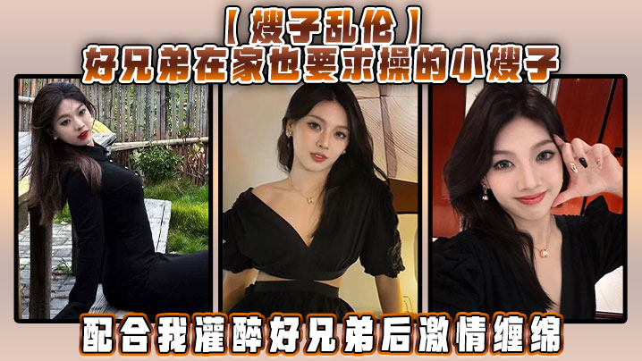 【嫂子乱伦】好兄弟在家也要求操的小嫂子，配合我灌醉好兄弟后激情缠绵
