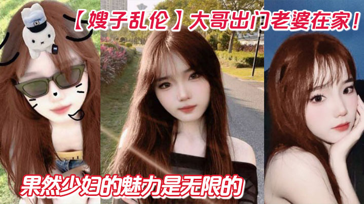 【嫂子乱伦】大哥出门老婆在家！狂操嫂子两炮，再次内射嫂子骚逼，果然少妇的魅力是无限的