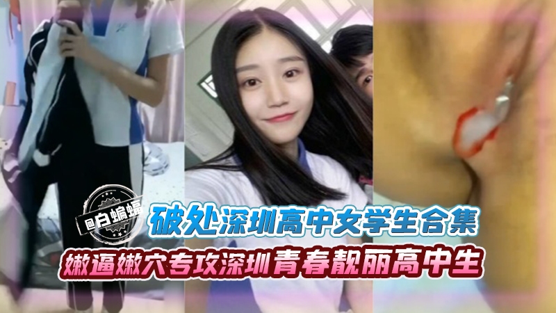 破除深圳高中女学生合集，嫩逼嫩穴专攻深圳青春靓丽高中生
