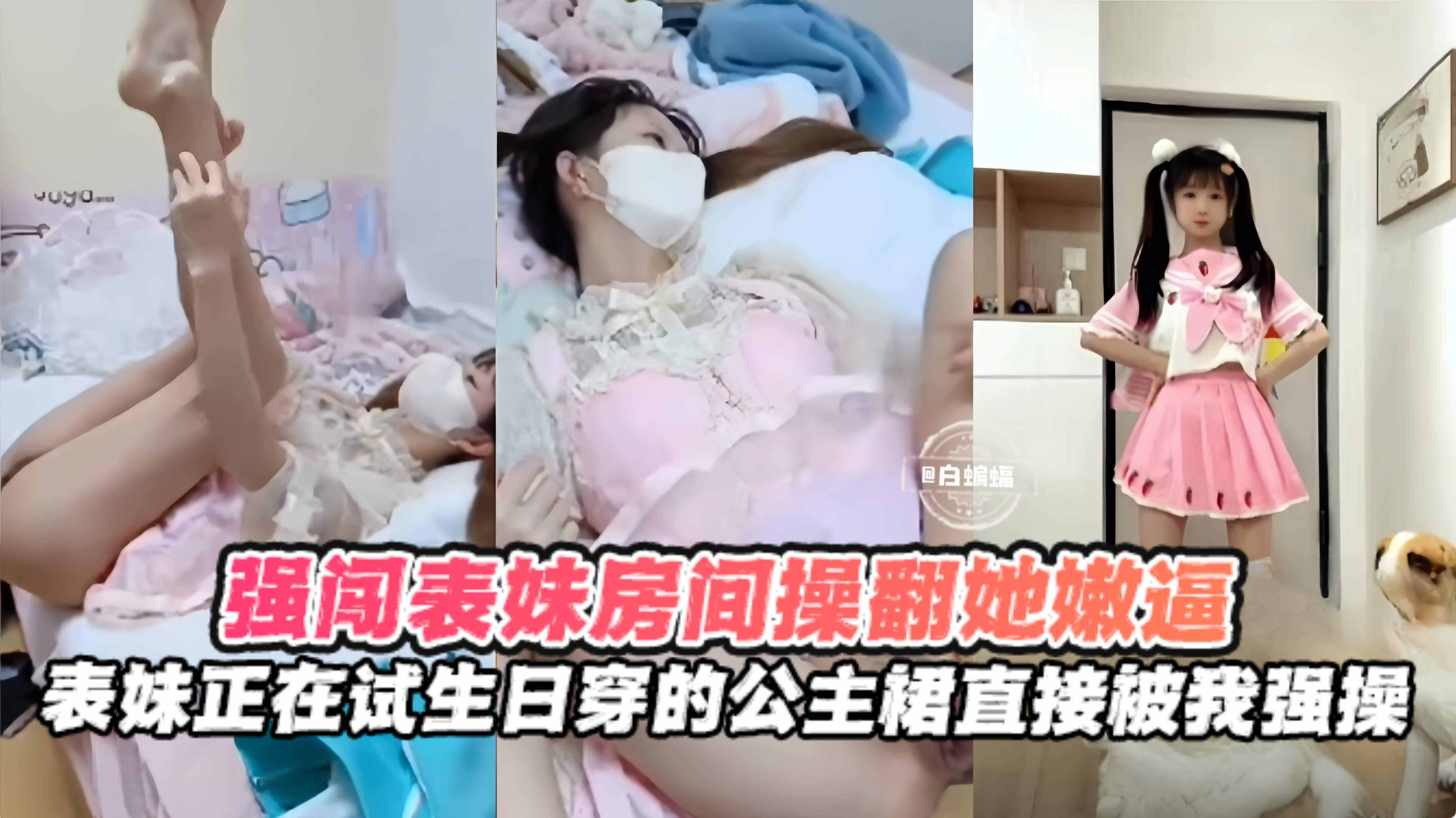 强闯表妹房间操翻她的嫩逼，表妹正在试穿生日公主裙直接被我强操