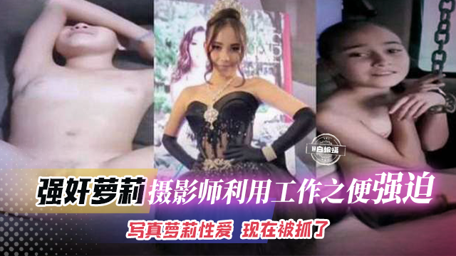 强奸萝莉-摄影师利用工作之便强迫写真萝莉性爱，可惜被抓了