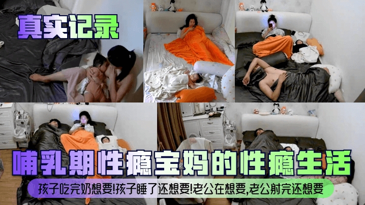 【真实记录】哺乳期性瘾宝妈的性瘾生活孩子吃完奶想要孩子睡了还想要老公在想要老公射完还想要