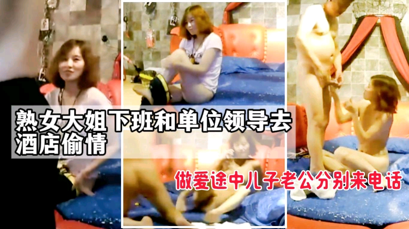 熟女大姐下班和单位领导去酒店偷情，做爱途中儿子老公分别来电话，一会功夫干三炮