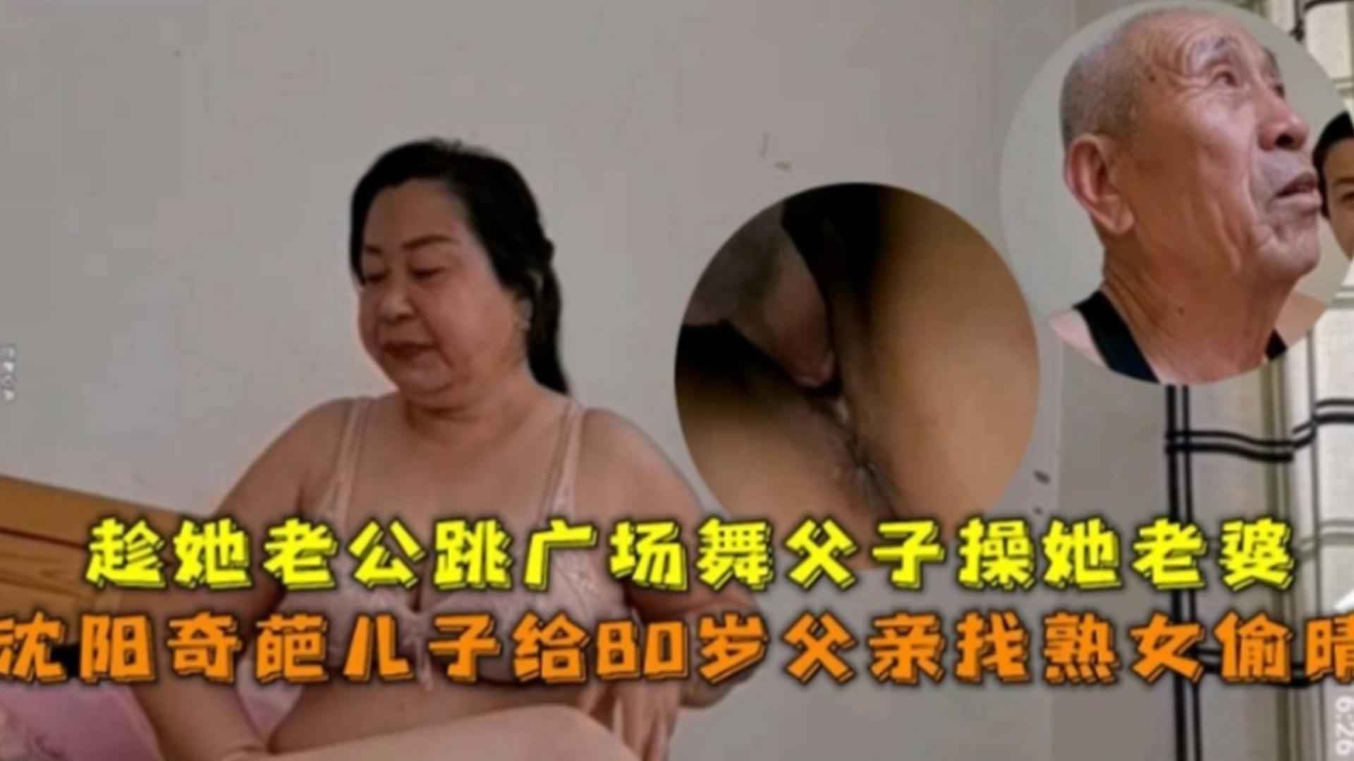 沈阳奇葩儿子给80岁父亲找熟女偷情，趁她老公跳广场舞父子操她老婆