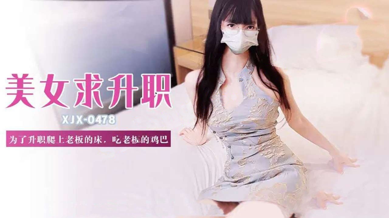 xjx478美女求升职为了升值爬上老板的床，吃老板的鸡巴！
