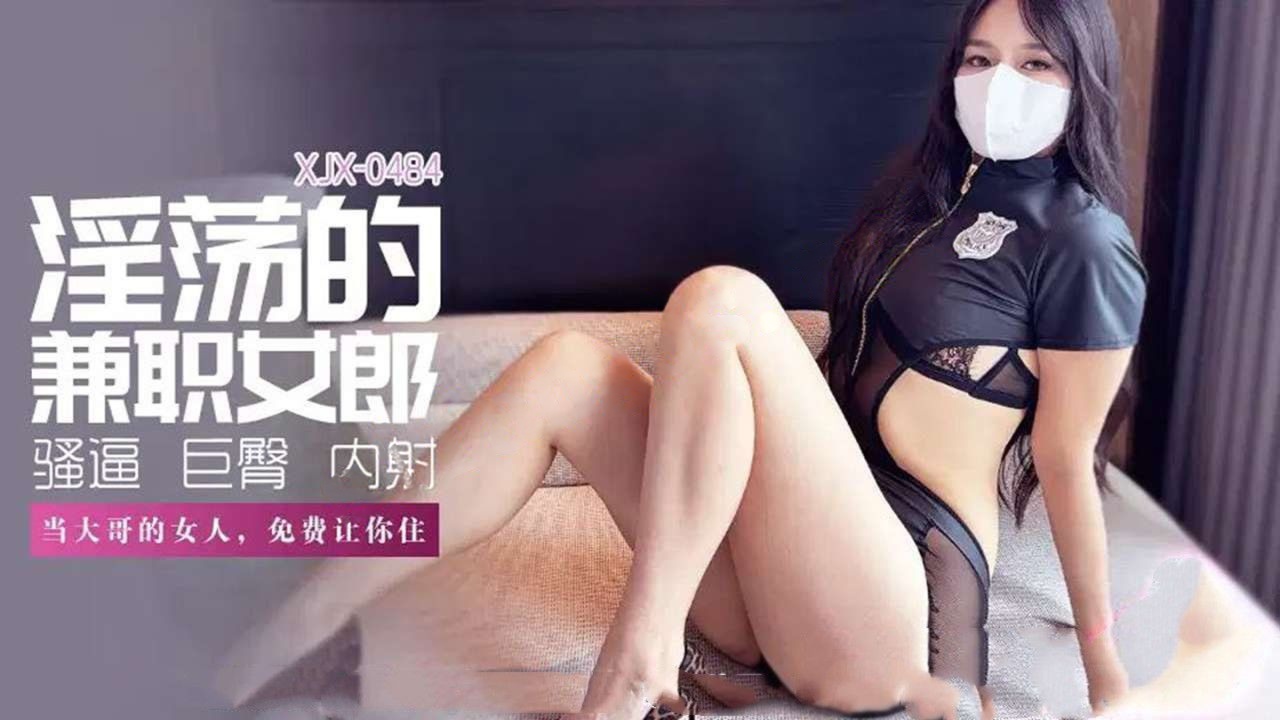 xjx484淫荡的兼职女郎当大哥的女人肉臀果儿（琪琪）