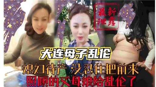 大连母子乱伦媳妇待产 没忍住把前来照顾的又母娘给乱伦了