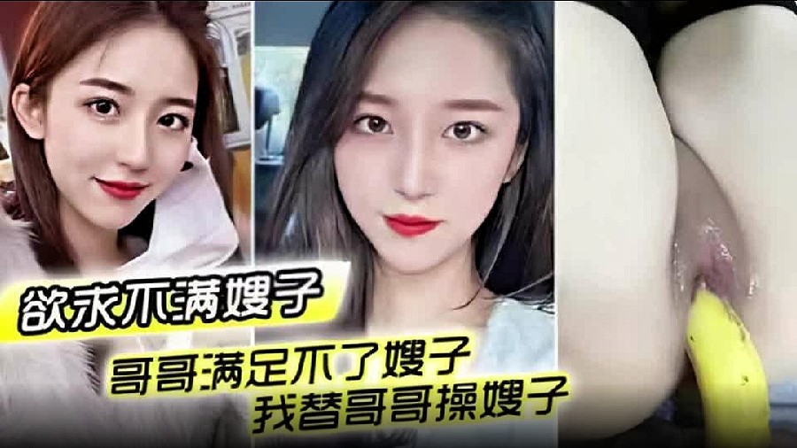 【乱伦嫂子】哥哥满足不了嫂子 我替哥哥照顾她