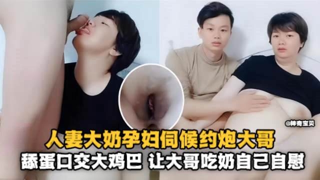 人妻大奶孕妇伺候约炮大哥，舔蛋口交大鸡巴，让大哥吃奶自己自慰