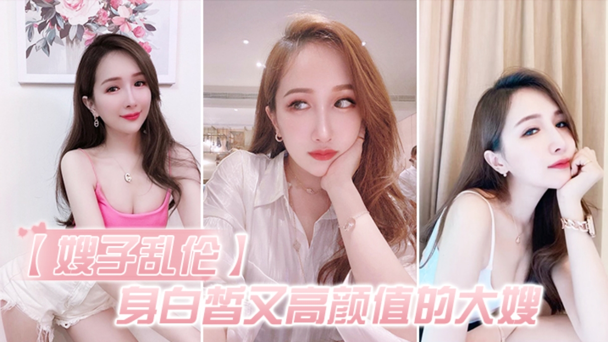 【乱伦嫂子】爆操白皙高颜值的大嫂