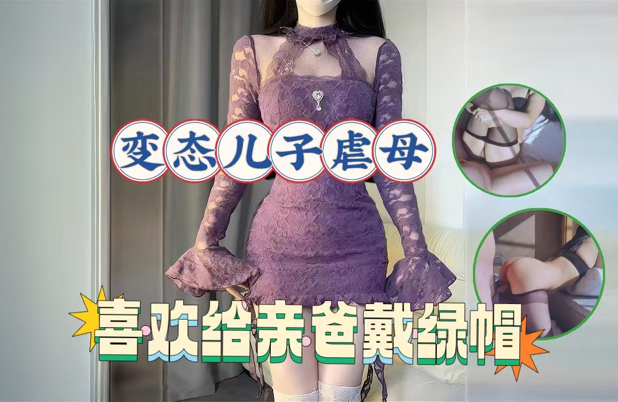 变态儿子的爱好，背着老爸调教亲妈，亲自给爸爸戴上了绿帽