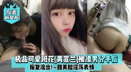 极品可爱班花【黄宣兰】被渣男分手后报复流出  甜美脸淫荡表情