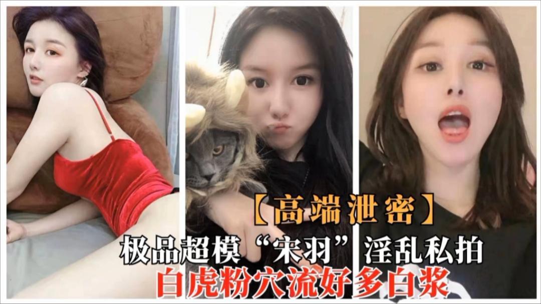 极品超模“宋羽”淫乱私拍，白虎粉穴流出好多白浆