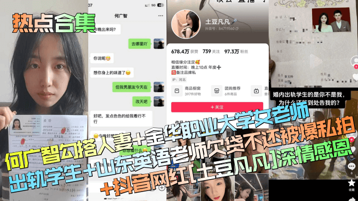 热点合集何广智勾搭人妻+金华职业大学女老师出轨学生+山东英语老师欠贷不还被爆私拍+抖音网红[土豆凡凡]深情感恩