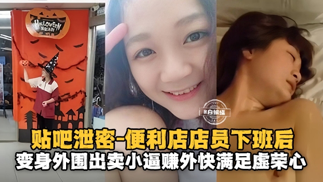 贴吧泄密-便利店员下班后变身外围出来卖小逼赚外快满足虚荣心