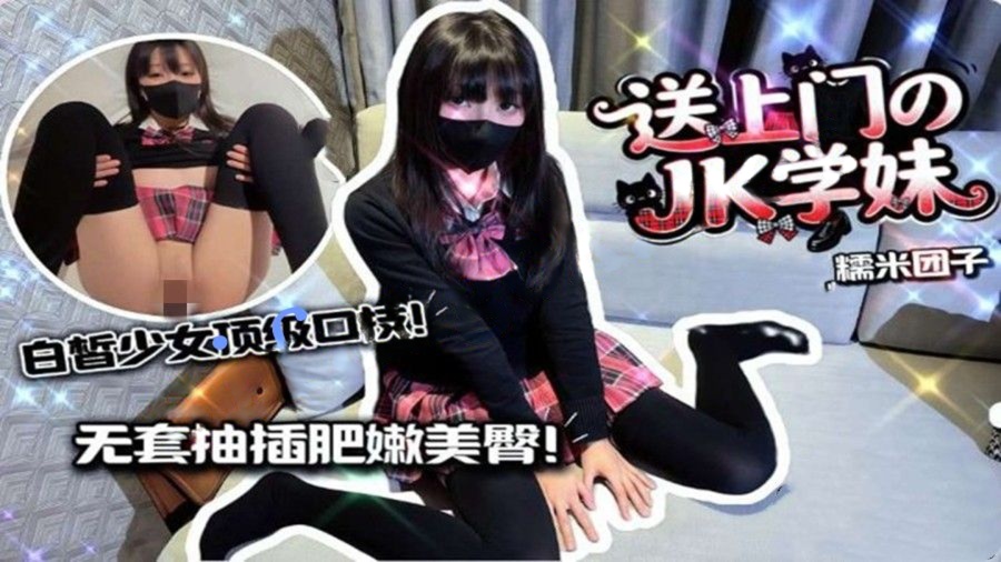 糯米团子-爆操送上门的JK学妹白皙美少女顶级口技施展